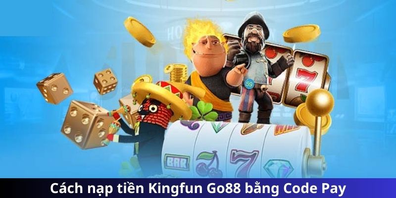 Cách nạp tiền Kingfun Go88 bằng Code Pay