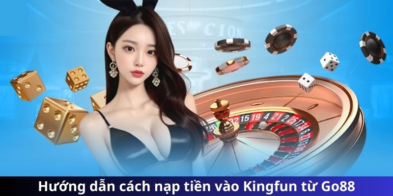 Hướng dẫn cách nạp tiền vào Kingfun từ Go88