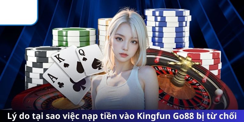 Lý do tại sao việc nạp tiền vào Kingfun Go88 bị từ chối